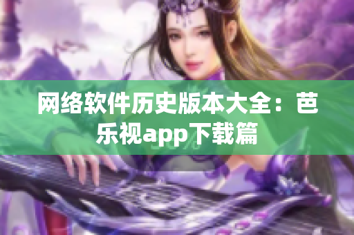 网络软件历史版本大全：芭乐视app下载篇