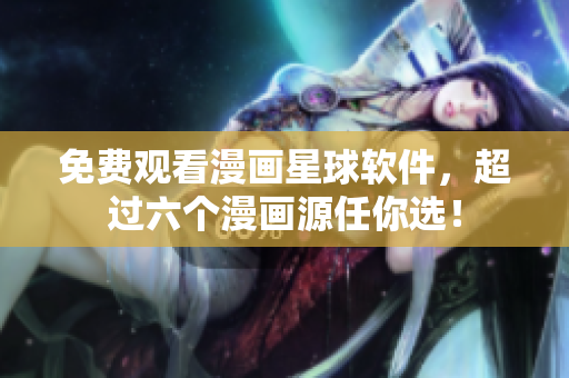 免费观看漫画星球软件，超过六个漫画源任你选！