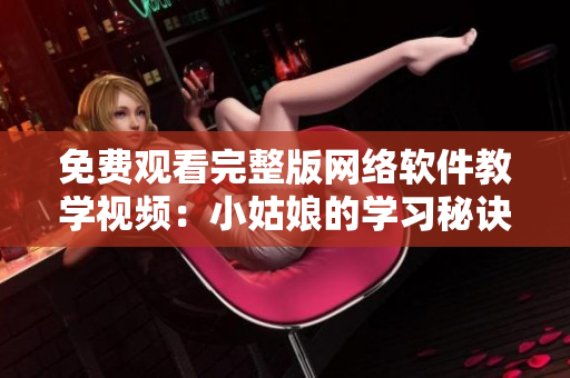 免费观看完整版网络软件教学视频：小姑娘的学习秘诀