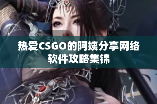 热爱CSGO的阿姨分享网络软件攻略集锦
