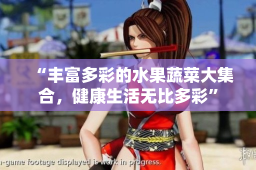 “丰富多彩的水果蔬菜大集合，健康生活无比多彩”
