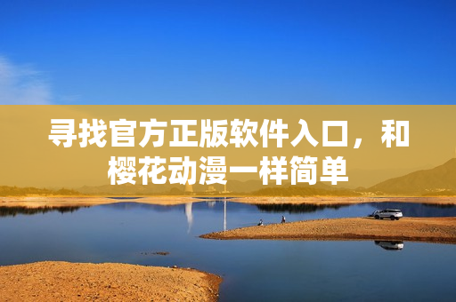 寻找官方正版软件入口，和樱花动漫一样简单