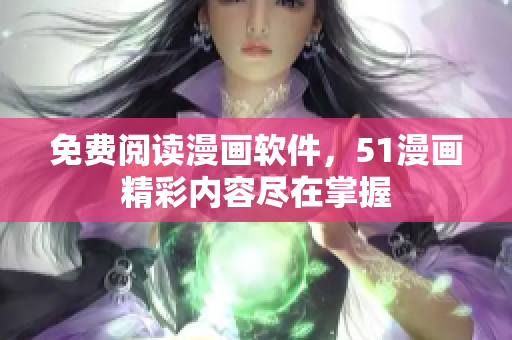 免费阅读漫画软件，51漫画精彩内容尽在掌握