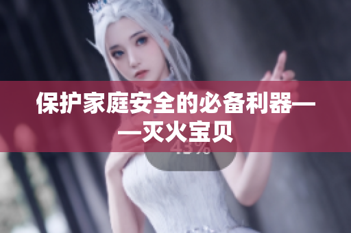 保护家庭安全的必备利器——灭火宝贝