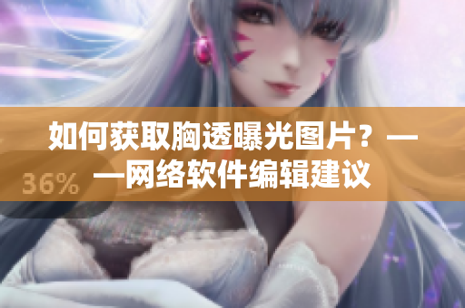 如何获取胸透曝光图片？——网络软件编辑建议