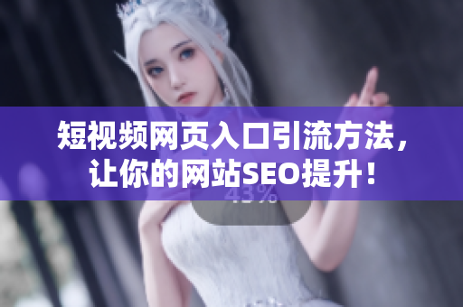 短视频网页入口引流方法，让你的网站SEO提升！