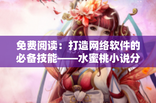 免费阅读：打造网络软件的必备技能——水蜜桃小说分享