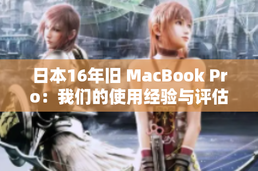 日本16年旧 MacBook Pro：我们的使用经验与评估