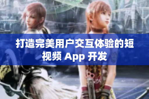 打造完美用户交互体验的短视频 App 开发
