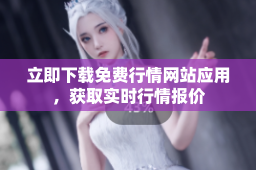 立即下载免费行情网站应用，获取实时行情报价