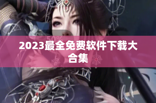 2023最全免费软件下载大合集