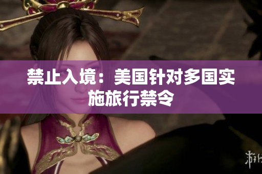 禁止入境：美国针对多国实施旅行禁令