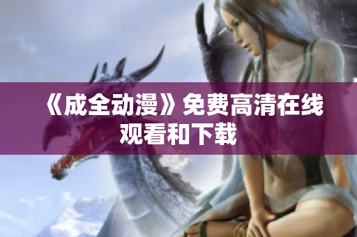 《成全动漫》免费高清在线观看和下载