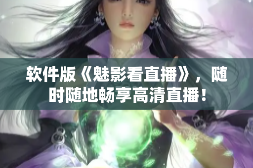 软件版《魅影看直播》，随时随地畅享高清直播！