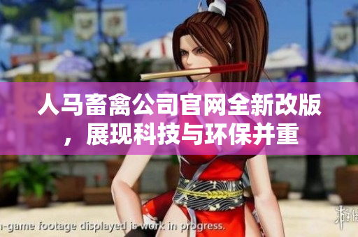 人马畜禽公司官网全新改版，展现科技与环保并重