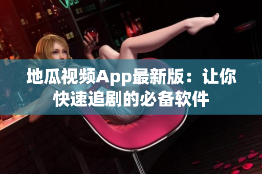 地瓜视频App最新版：让你快速追剧的必备软件