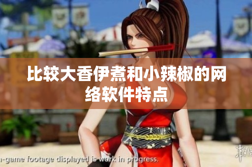 比较大香伊煮和小辣椒的网络软件特点