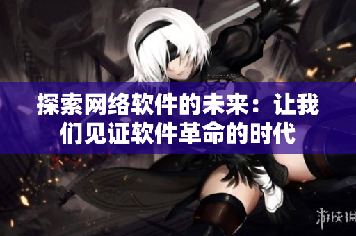 探索网络软件的未来：让我们见证软件革命的时代