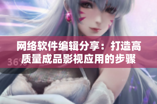 网络软件编辑分享：打造高质量成品影视应用的步骤