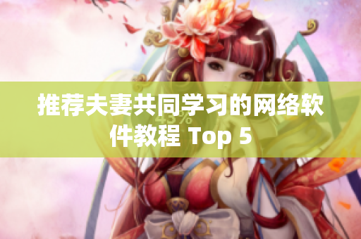 推荐夫妻共同学习的网络软件教程 Top 5