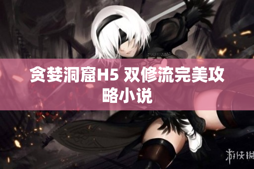 贪婪洞窟H5 双修流完美攻略小说
