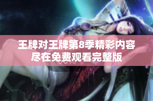 王牌对王牌第8季精彩内容尽在免费观看完整版
