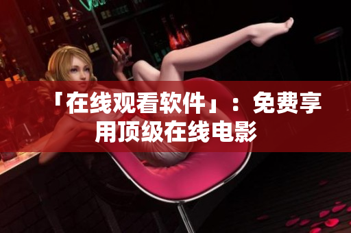 「在线观看软件」：免费享用顶级在线电影