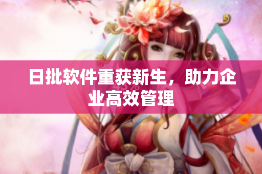 日批软件重获新生，助力企业高效管理