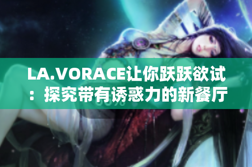 LA.VORACE让你跃跃欲试：探究带有诱惑力的新餐厅