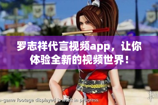 罗志祥代言视频app，让你体验全新的视频世界！