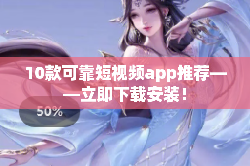 10款可靠短视频app推荐——立即下载安装！