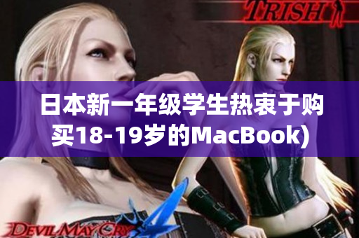 日本新一年级学生热衷于购买18-19岁的MacBook)