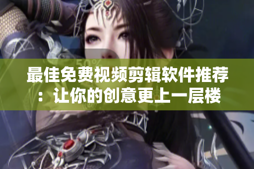 最佳免费视频剪辑软件推荐：让你的创意更上一层楼