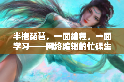 半抱琵琶，一面编程，一面学习——网络编辑的忙碌生活
