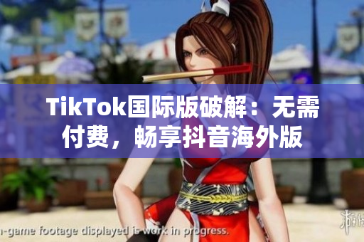 TikTok国际版破解：无需付费，畅享抖音海外版