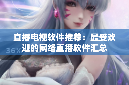 直播电视软件推荐：最受欢迎的网络直播软件汇总