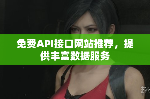 免费API接口网站推荐，提供丰富数据服务