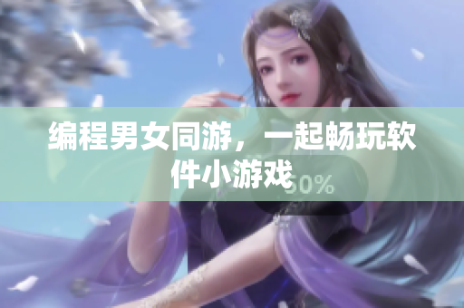 编程男女同游，一起畅玩软件小游戏