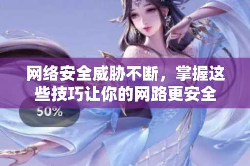 网络安全威胁不断，掌握这些技巧让你的网路更安全