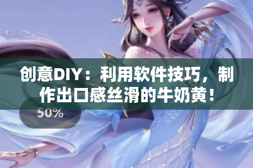 创意DIY：利用软件技巧，制作出口感丝滑的牛奶黄！