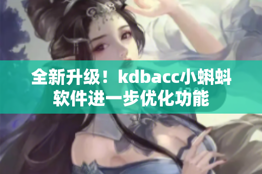 全新升级！kdbacc小蝌蚪软件进一步优化功能