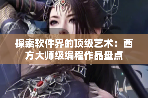 探索软件界的顶级艺术：西方大师级编程作品盘点