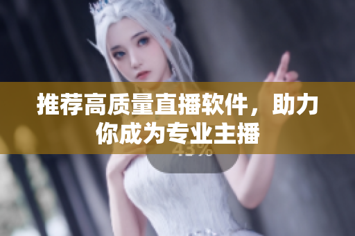 推荐高质量直播软件，助力你成为专业主播