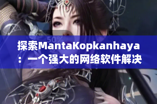 探索MantaKopkanhaya：一个强大的网络软件解决方案