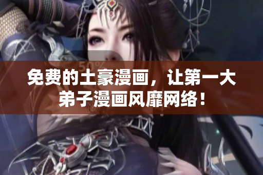 免费的土豪漫画，让第一大弟子漫画风靡网络！