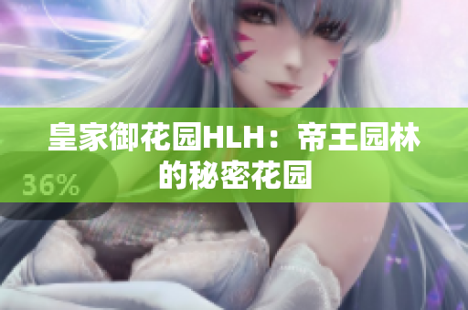 皇家御花园HLH：帝王园林的秘密花园