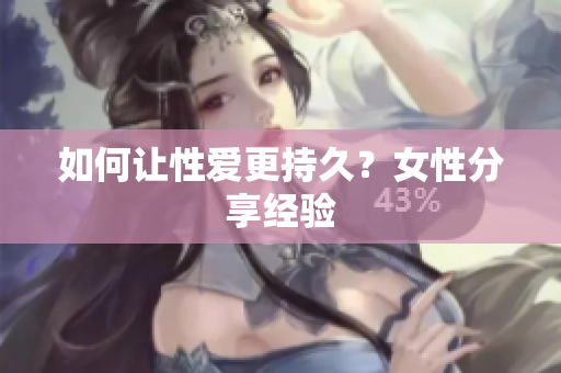 如何让性爱更持久？女性分享经验