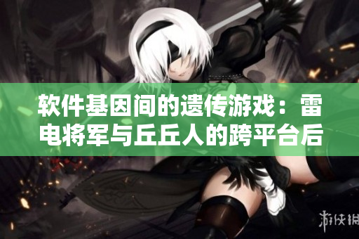 软件基因间的遗传游戏：雷电将军与丘丘人的跨平台后代