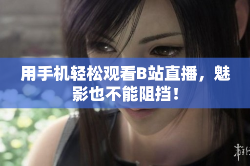 用手机轻松观看B站直播，魅影也不能阻挡！