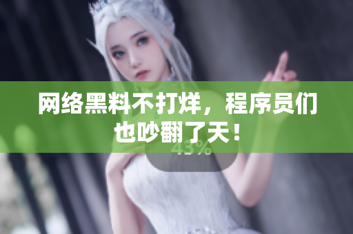 网络黑料不打烊，程序员们也吵翻了天！